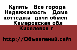 Купить - Все города Недвижимость » Дома, коттеджи, дачи обмен   . Кемеровская обл.,Киселевск г.